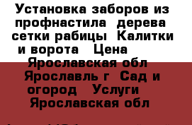 Установка заборов из профнастила, дерева, сетки-рабицы. Калитки и ворота › Цена ­ 700 - Ярославская обл., Ярославль г. Сад и огород » Услуги   . Ярославская обл.
